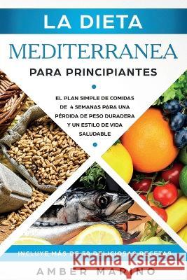 La Dieta Mediterránea para Principiantes: El Plan Simple de Comidas de 4 Semanas para una Pérdida de Peso Duradera y un Estilo de Vida Saludable. Incl Marino, Amber 9781951595517