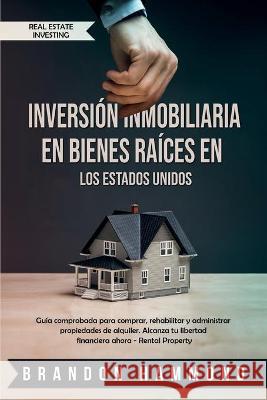 Inversión Inmobiliaria en Bienes Raíces en los Estados Unidos: Guía comprobada para comprar, rehabilitar y administrar propiedades de alquiler. Alcanz Hammond, Brandon 9781951595548 Create Your Reality