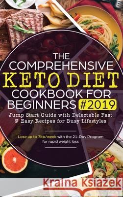 The Comprehensive Keto Diet Cookbook for Beginners: Jump Start Guide with Delectable Fast & Easy Recipes for Busy lifestyles - Lose up to 7ltb/week wi Anastasia Hawkins 9781951595623 Create Your Reality