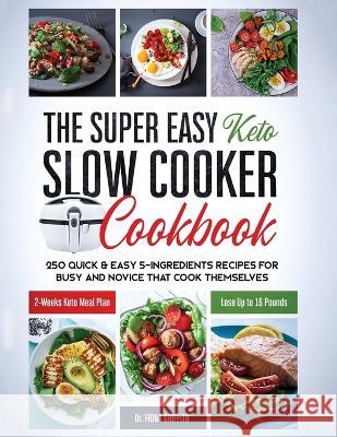 The Super Easy Keto Slow Cooker Cookbook: 250 Quick & Easy 5-Ingredients Recipes for Busy and Novice that Cook Themselves 2-Weeks Keto Meal Plan - Los Fiona, Griffith 9781951595739