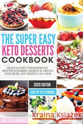 The Super Easy Keto Desserts Cookbook: Quick & Easy 5-Ingredients, Mouth-watering Sweets & Treats that Busy and Novice can Cook Lose Up to 24 Pounds Clay, Skinner 9781951595746 Create Your Reality