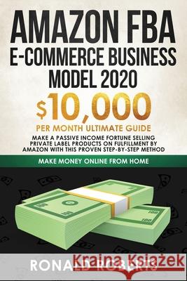 Amazon FBA E-commerce Business Model in 2020: $10,000/Month Ultimate Guide - Make a Passive Income Fortune Selling Private Label Products on Fulfillme Roberts Ronald 9781951595777