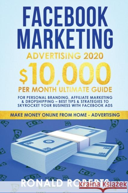 Facebook Marketing Advertising: 10,000/Month Ultimate Guide for Personal Branding, Affiliate Marketing & Drop Shipping - Best Tips and Strategies to Skyrocket Your Business with Facebook Ads Roberts Ronald 9781951595821