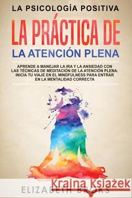 La Práctica de la Atención Plena: Aprende a Manejar la Ira y la Ansiedad con las Técnicas de Meditación de la Atención Plena. Inicia tu Viaje en el Mi Elizabeth, Broks 9781951595968 Create Your Reality