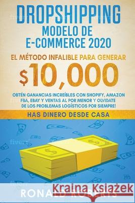 Dropshipping Modelo de E-Commerce 2020: Obtén Ganancias Increíbles con Shopify, Amazon FBA, eBay y Ventas al Por Menor y Olvidate de los Problemas Log Ronald, Roberts 9781951595982 Create Your Reality