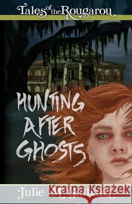 Hunting After Ghosts: Tales of the Rougarou Book 4 Julie McGalliard 9781951598068