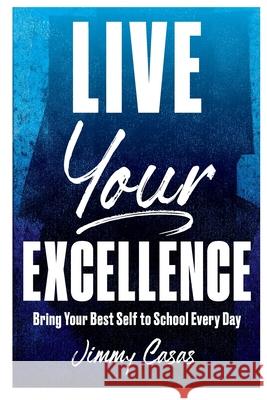 Live Your Excellence: Bring Your Best Self to School Every Day Jimmy Casas 9781951600082