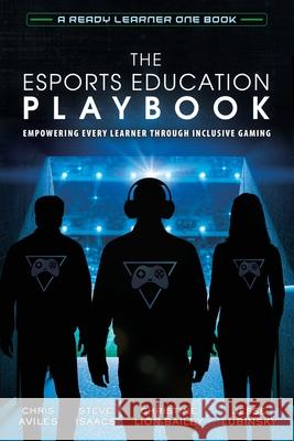 The Esports Education Playbook: Empowering Every Learner Through Inclusive Gaming Chris Aviles, Steve Isaacs, Christine Lion-Bailey 9781951600501 Dave Burgess Consulting