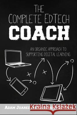 The Complete EdTech Coach: An Organic Approach to Supporting Digital Learning Adam Juarez, Katherine Goyette 9781951600563 Dave Burgess Consulting