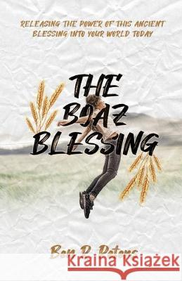 The Boaz Blessing: Releasing the Power of this Ancient Blessing into Your World Today Ben Peters 9781951611002 Jeffrey Pelton