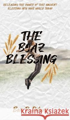 The Boaz Blessing: Releasing the Power of this Ancient Blessing into Your World Today Ben R. Peters Jeffrey Pelton Corey D. Pelton 9781951611019