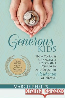 Generous Kids: How to Raise Financially Responsible Children and Open the Storehouses of Heaven Marcie Phelps 9781951611101 Marcella Phelps