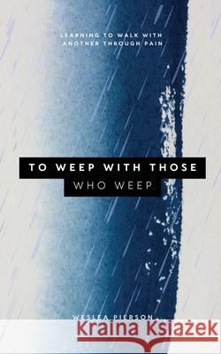 To Weep With Those Who Weep Weslea Pierson 9781951611668