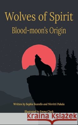 Wolves of Spirit: Blood-moon's Origin Sophie Scavello Nivritti Pakala Emma Clark 9781951620288 Grackle