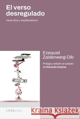 El verso desregulado: Verso libre y neoliberalismo Ezequiel Zaidenwerg-Dib 9781951634490 Ubiquity Press (Latin America Research Common