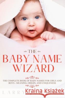 The Baby Name Wizard: The Complete Book of Baby Names for Girls and Boys - Meaning, Origin, and Uniqueness Larry Johnson 9781951643058 Daniel Book