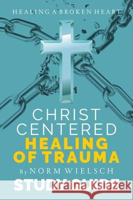 Christ-Centered Healing Study Guide Norm Wielsch 9781951648084