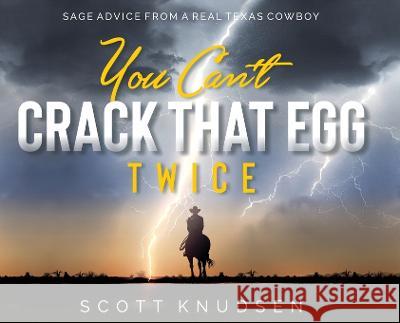 You Can't Crack That Egg Twice: Sage Advice From A Real Texas Cowboy Scott Knudsen   9781951648497 Leadership Books