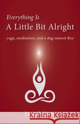 Everything Is a Little Bit Alright: Yoga, Meditation, and a Dog Named Roy Daniel Hertz Madelon Sprengnether 9781951651299