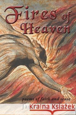 Fires of Heaven: Poems of Faith and Sense James B Nicola 9781951651459 Shanti Arts LLC