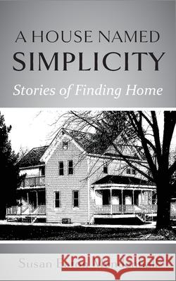 A House Named Simplicity: Stories of Finding Home Susan Eaton Mendenhall Susan Eaton Mendenhall Don Mendenhall 9781951651688