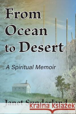 From Ocean to Desert: A Spiritual Memoir Janet Sunderland 9781951651930 Shanti Arts LLC
