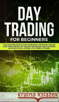 Day Trading for Beginners: The Complete Guide on How to Become a Profitable Trader Using These Proven Day Trading Techniques and Strategies. Incl Adam Edwards 9781951652081 Personal Finance