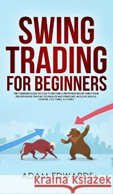 Swing Trading for Beginners: The Complete Guide on How to Become a Profitable Trader Using These Proven Swing Trading Techniques and Strategies. In Adam Edwards 9781951652098 Personal Finance