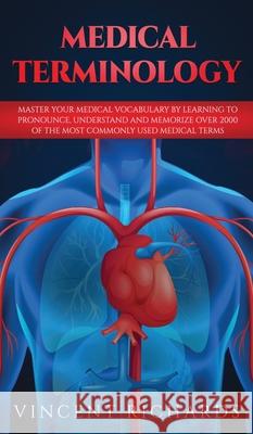 Medical Terminology: Master Your Medical Vocabulary by Learning to Pronounce, Understand and Memorize over 2000 of the Most Commonly Used M Vincent Richards 9781951652104 Science & Technology