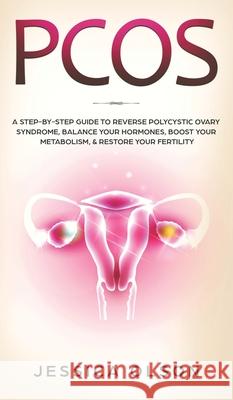 Pcos: A Step-By-Step Guide to Reverse Polycystic Ovary Syndrome, Balance Your Hormones, Boost Your Metabolism, & Restore Your Fertility Jessica Olson 9781951652111 Health & Fitness