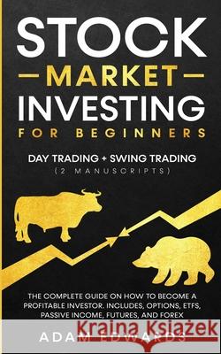 Stock Market Investing for Beginners: Day Trading + Swing Trading (2 Manuscripts): The Complete Guide on How to Become a Profitable Investor. Includes Adam Edwards 9781951652258 Personal Finance