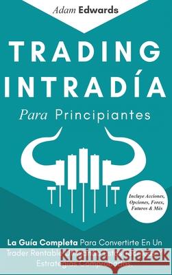 Trading Intradía Para Principiantes: La Guía Completa Para Convertirte En Un Trader Rentable Utilizando Estas Técnicas Y Estrategias Comprobadas. Incl Edwards, Adam 9781951652487