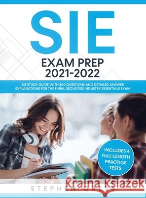 SIE Exam Prep 2021-2022: SIE Study Guide with 300 Questions and Detailed Answer Explanations for the FINRA Securities Industry Essentials Exam Stephen Cress 9781951652593