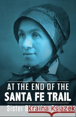 At the End of the Santa Fe Trail Blandina Segale 9781951682323 Orchard Innovations