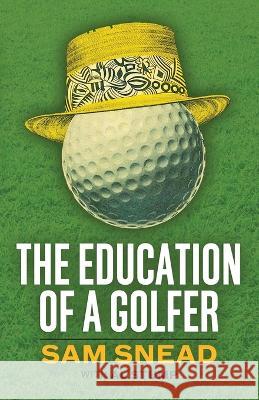 The Education of a Golfer Sam Snead Al Stump Burt Silverman 9781951682828 Orchard Innovations