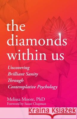 The Diamonds Within Us: Uncovering Brilliant Sanity Through Contemplative Psychology Melissa Moore, PhD 9781951692131