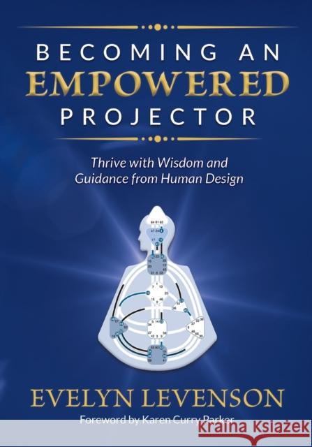 Becoming an Empowered Projector: Thrive with Wisdom and Guidance from Human Design Evelyn Levenson 9781951694869