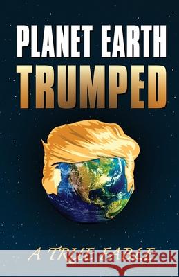 Planet Earth Trumped: A True Fable Dennis a. Barry 9781951697006