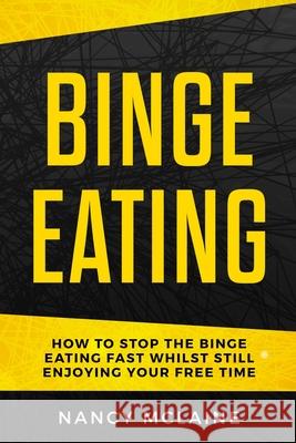 Binge Eating: How to stop binge eating fast whilst still enjoying your free time Nancy McLaine 9781951698041 Orion Products Ltd