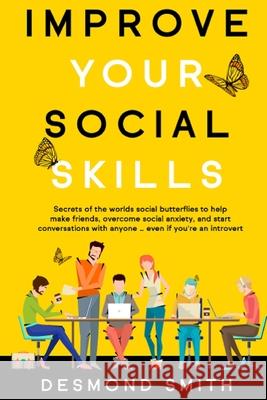 Improve Your Social Skills: Secrets of the World's Social Butterflies to Help Make Friends, Overcome Social Anxiety, and Start Conversations With Smith Desmond 9781951698140 Orion Products Ltd