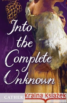Into the Complete Unknown Catherine C Heywood   9781951699130
