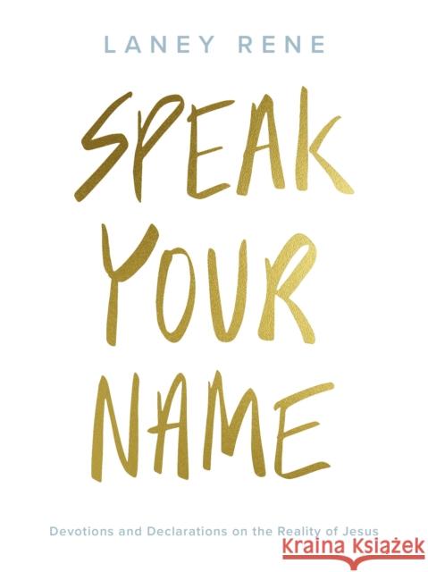 Speak Your Name: Devotions and Declarations on the Reality of Jesus Laney Rene 9781951701000