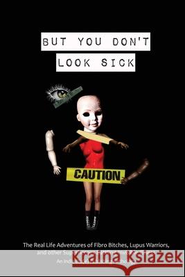 But You Don't Look Sick: The Real Life Adventures of Fibro Bitches, Lupus Warriors, and other Superheroes Battling Invisible Illness Kindra M. Austin Candice Louisa Daquin Christine E. Ray 9781951724139 Indie Blue Publishing LLC