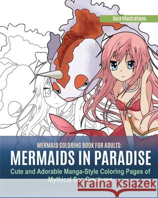 Mermaid Coloring Book for Adults: Mermaids in Paradise. Cute and Adorable Manga-Style Coloring Pages of Mythical Sea Creatures Sora Illustrations 9781951725563