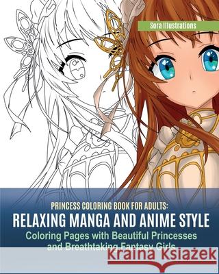 Princess Coloring Book for Adults: Relaxing Manga and Anime Style Coloring Pages with Beautiful Princesses and Breathtaking Fantasy Girls Sora Illustrations 9781951725570