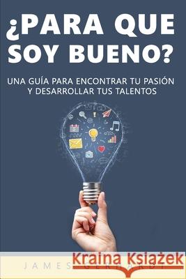 ¿Para que soy bueno?: Una guía para encontrar tu pasión y desarrollar tus talentos Gerhardt, James 9781951725648 Gerald Christian David Confienza Huamani