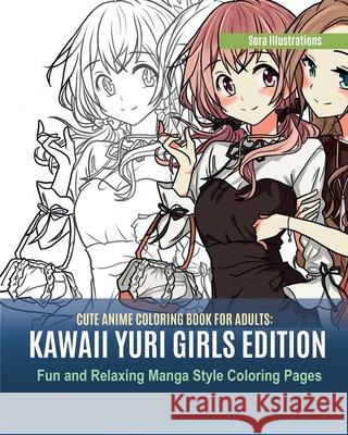 Cute Anime Coloring Book for Adults: Kawaii Yuri Girls Edition. Fun and Relaxing Manga Style Coloring Pages Sora Illustrations 9781951725662