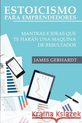 Estoicismo para Emprendedores: Mantras e Ideas Que Te Harán una Máquina de Resultados James Gerhardt 9781951725730