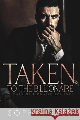 Taken by the Billionaire: A Dark Billionaire Romance Sophia Reed 9781951725792 Gerald Christian David Confienza Huamani