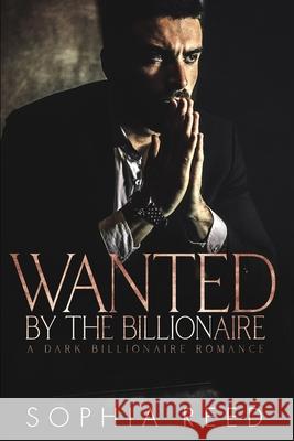 Wanted by the Billionaire: A Dark Billionaire Romance Sophia Reed 9781951725815 Gerald Christian David Confienza Huamani